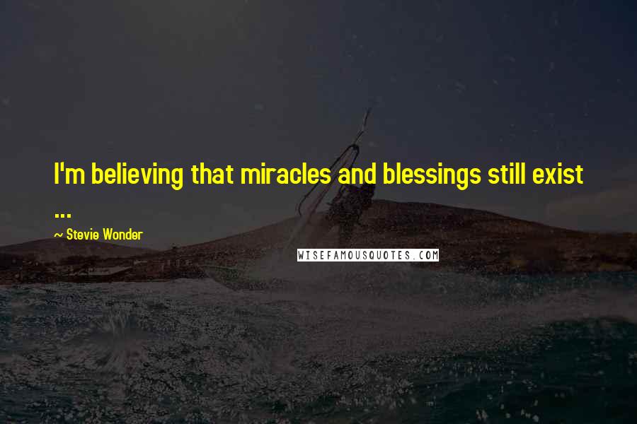 Stevie Wonder Quotes: I'm believing that miracles and blessings still exist ...