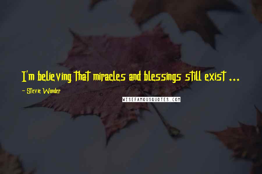 Stevie Wonder Quotes: I'm believing that miracles and blessings still exist ...