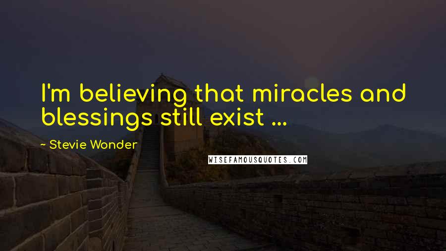 Stevie Wonder Quotes: I'm believing that miracles and blessings still exist ...