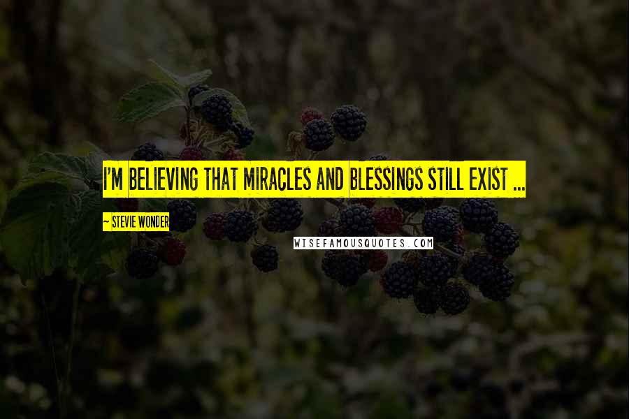 Stevie Wonder Quotes: I'm believing that miracles and blessings still exist ...