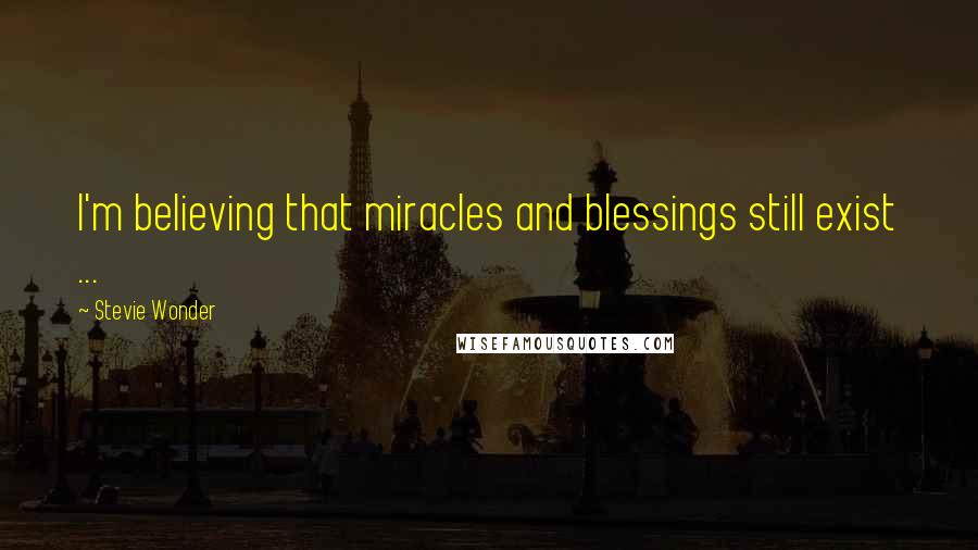 Stevie Wonder Quotes: I'm believing that miracles and blessings still exist ...