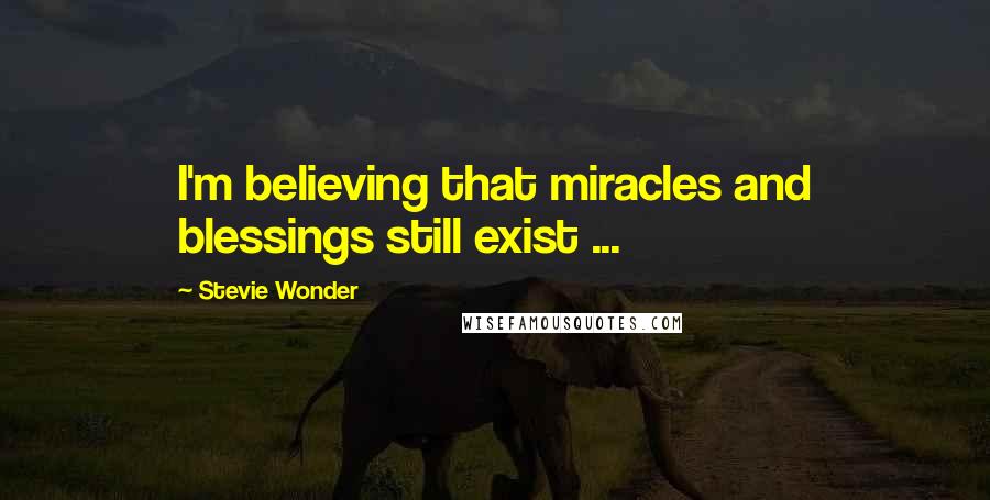 Stevie Wonder Quotes: I'm believing that miracles and blessings still exist ...