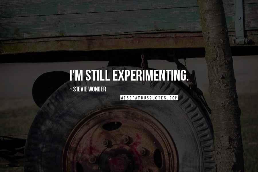 Stevie Wonder Quotes: I'm still experimenting.