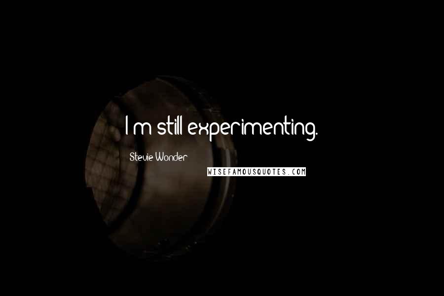 Stevie Wonder Quotes: I'm still experimenting.