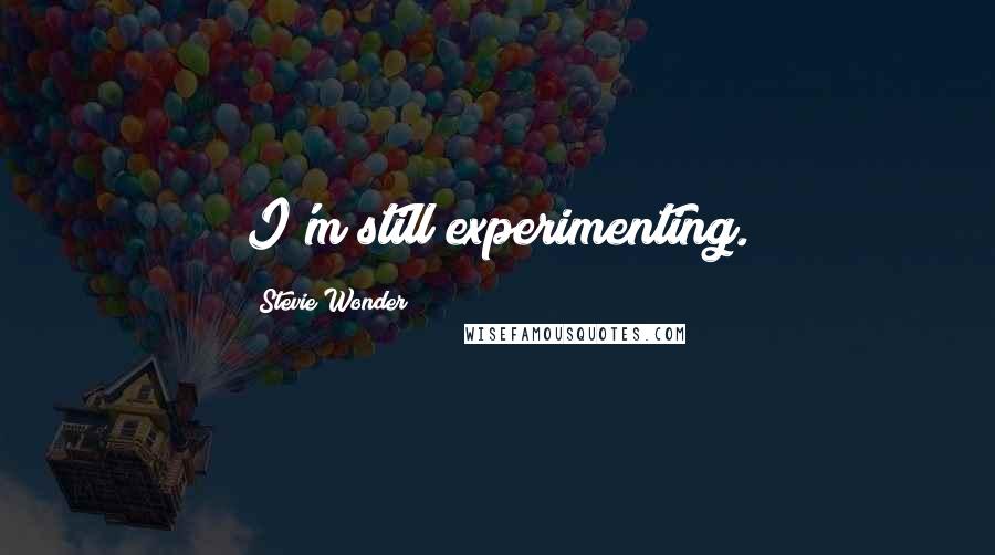 Stevie Wonder Quotes: I'm still experimenting.