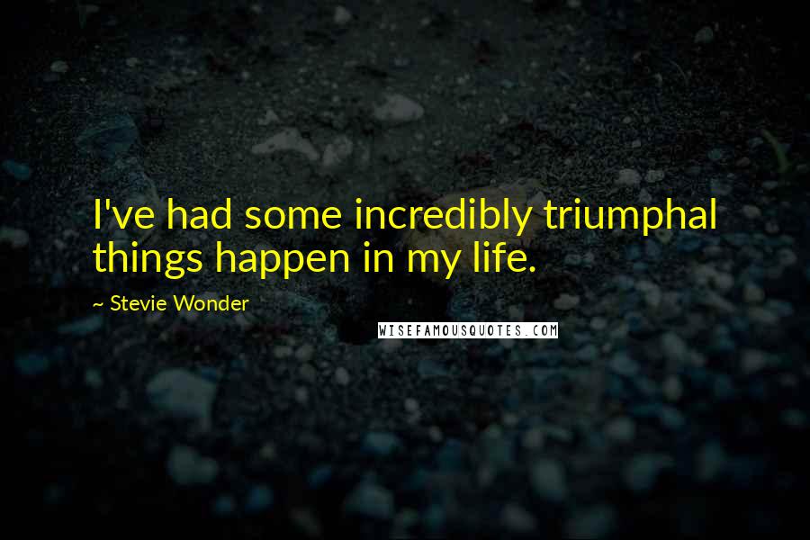 Stevie Wonder Quotes: I've had some incredibly triumphal things happen in my life.