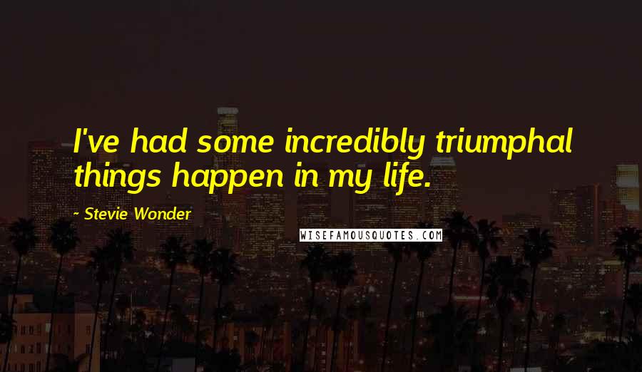 Stevie Wonder Quotes: I've had some incredibly triumphal things happen in my life.