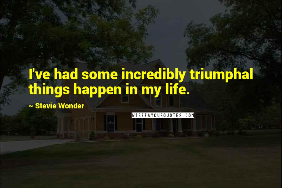 Stevie Wonder Quotes: I've had some incredibly triumphal things happen in my life.