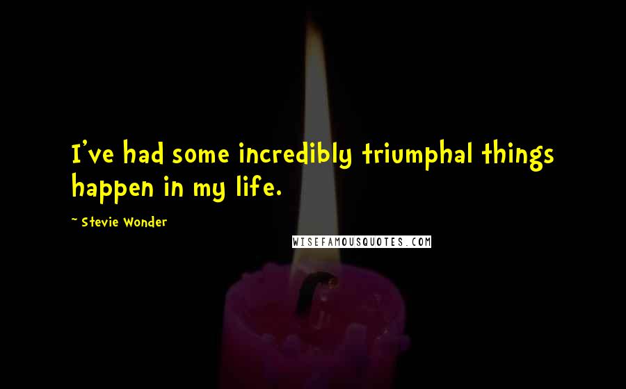 Stevie Wonder Quotes: I've had some incredibly triumphal things happen in my life.