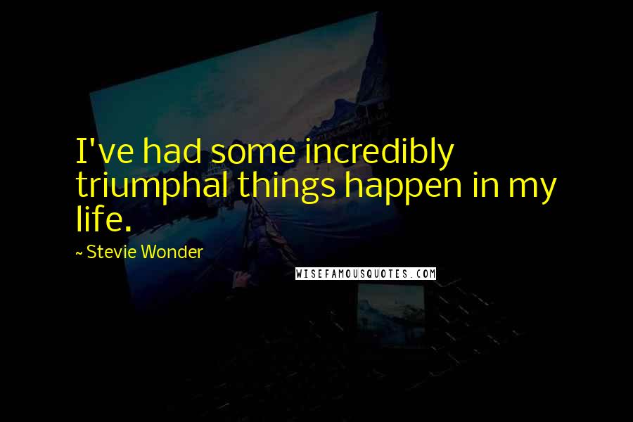 Stevie Wonder Quotes: I've had some incredibly triumphal things happen in my life.