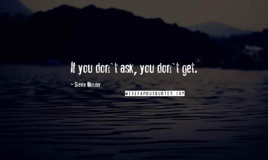 Stevie Wonder Quotes: If you don't ask, you don't get.