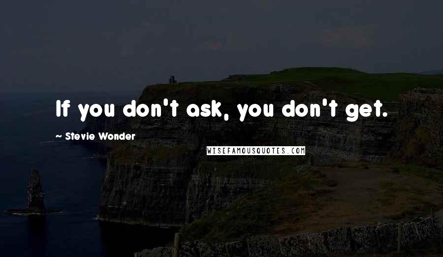 Stevie Wonder Quotes: If you don't ask, you don't get.