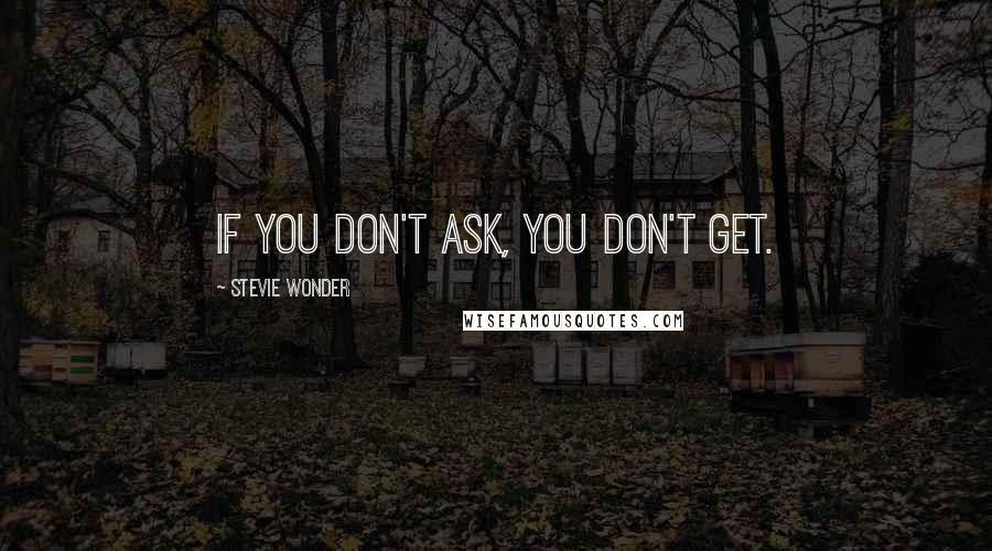 Stevie Wonder Quotes: If you don't ask, you don't get.