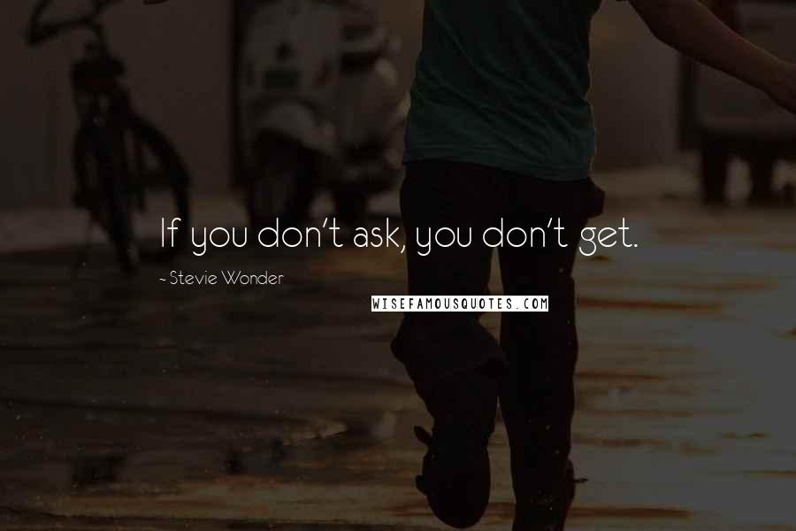 Stevie Wonder Quotes: If you don't ask, you don't get.