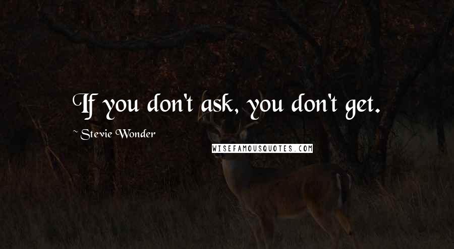 Stevie Wonder Quotes: If you don't ask, you don't get.