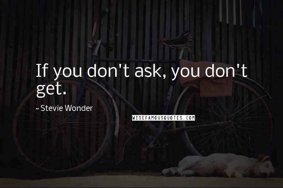 Stevie Wonder Quotes: If you don't ask, you don't get.