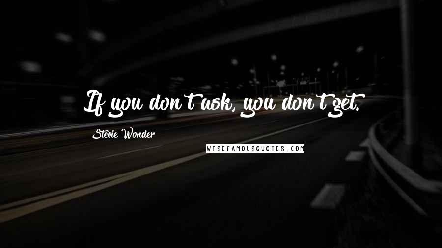 Stevie Wonder Quotes: If you don't ask, you don't get.