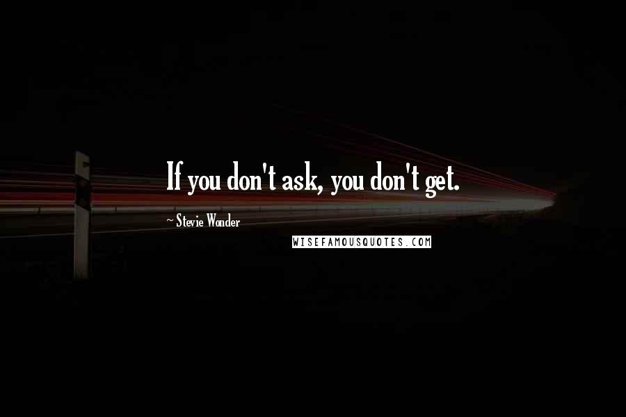 Stevie Wonder Quotes: If you don't ask, you don't get.