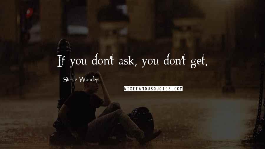 Stevie Wonder Quotes: If you don't ask, you don't get.