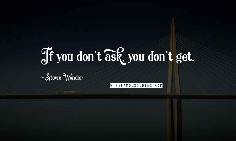 Stevie Wonder Quotes: If you don't ask, you don't get.