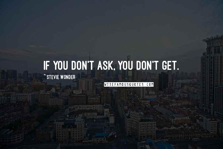 Stevie Wonder Quotes: If you don't ask, you don't get.