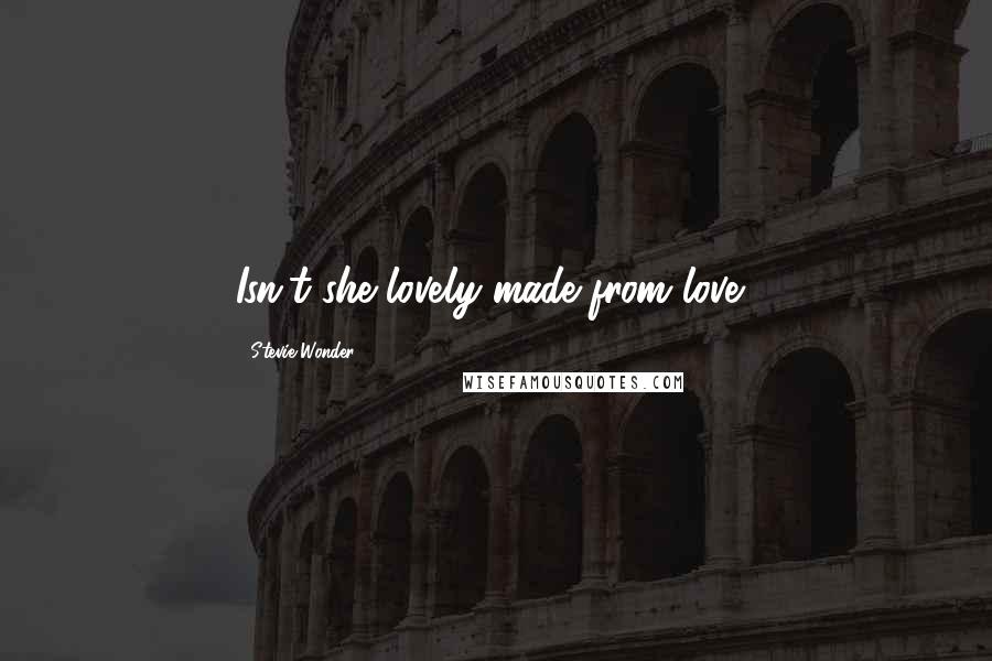 Stevie Wonder Quotes: Isn't she lovely made from love?