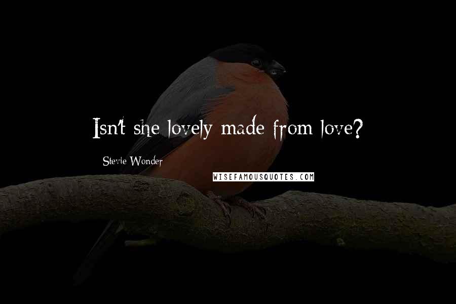 Stevie Wonder Quotes: Isn't she lovely made from love?