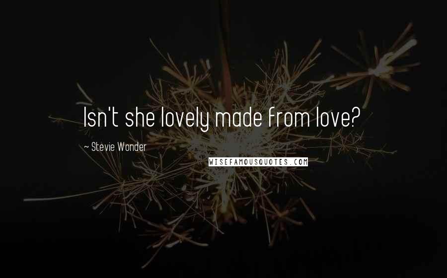 Stevie Wonder Quotes: Isn't she lovely made from love?