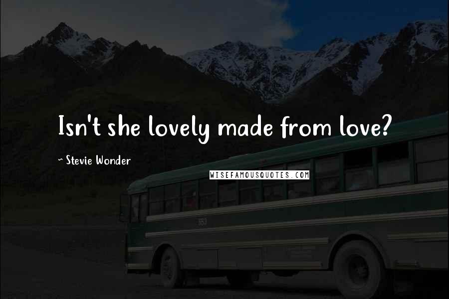 Stevie Wonder Quotes: Isn't she lovely made from love?