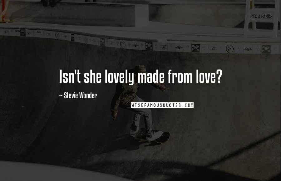 Stevie Wonder Quotes: Isn't she lovely made from love?