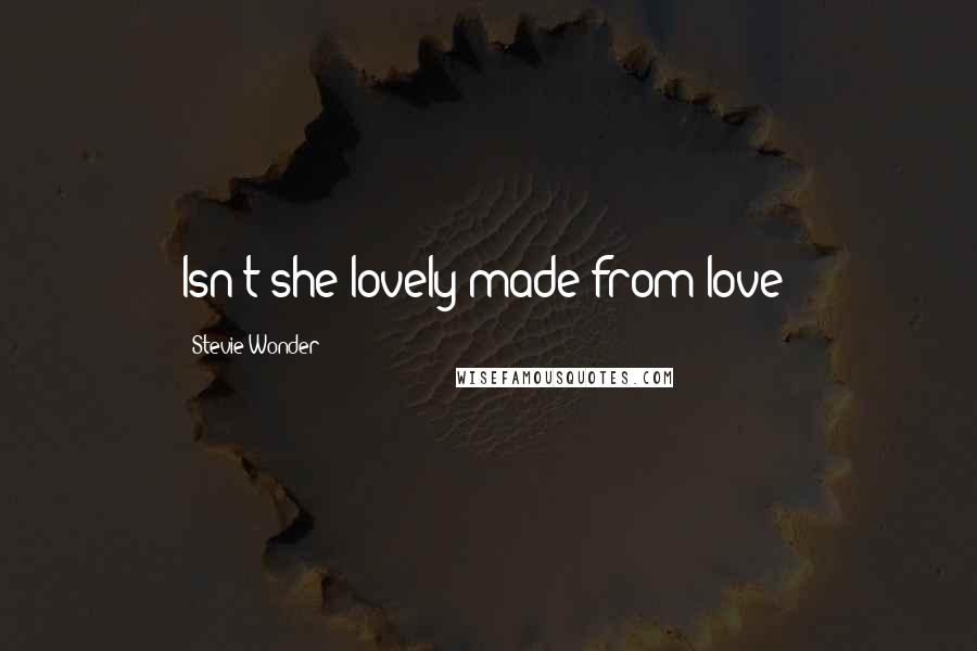 Stevie Wonder Quotes: Isn't she lovely made from love?