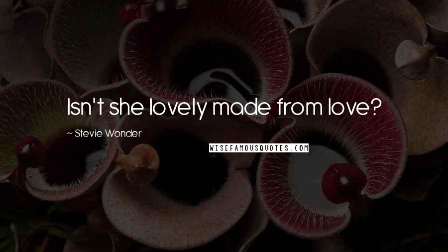 Stevie Wonder Quotes: Isn't she lovely made from love?