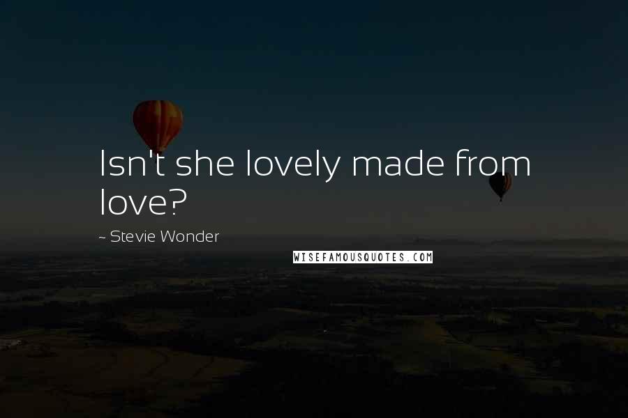 Stevie Wonder Quotes: Isn't she lovely made from love?