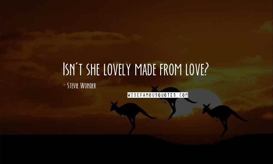 Stevie Wonder Quotes: Isn't she lovely made from love?