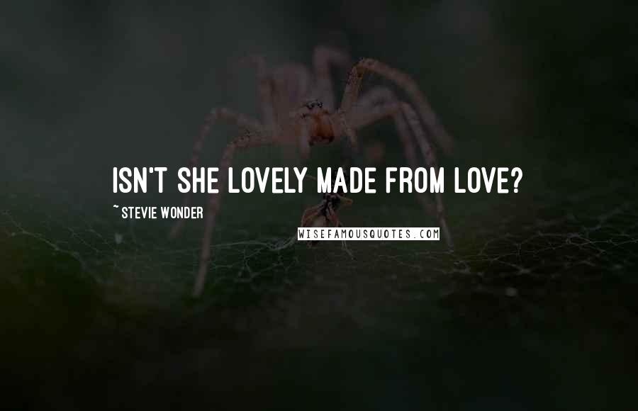 Stevie Wonder Quotes: Isn't she lovely made from love?