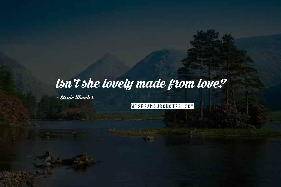 Stevie Wonder Quotes: Isn't she lovely made from love?