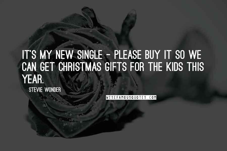 Stevie Wonder Quotes: It's my new single - please buy it so we can get Christmas gifts for the kids this year.