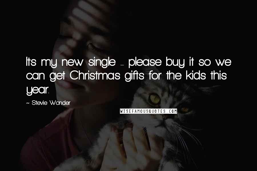 Stevie Wonder Quotes: It's my new single - please buy it so we can get Christmas gifts for the kids this year.