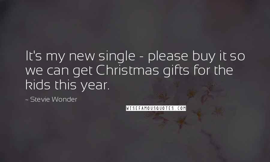 Stevie Wonder Quotes: It's my new single - please buy it so we can get Christmas gifts for the kids this year.