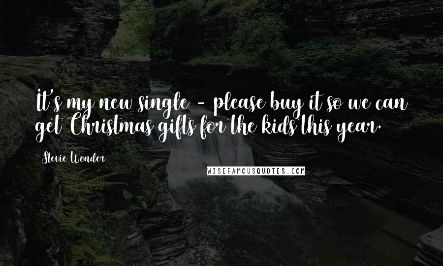 Stevie Wonder Quotes: It's my new single - please buy it so we can get Christmas gifts for the kids this year.