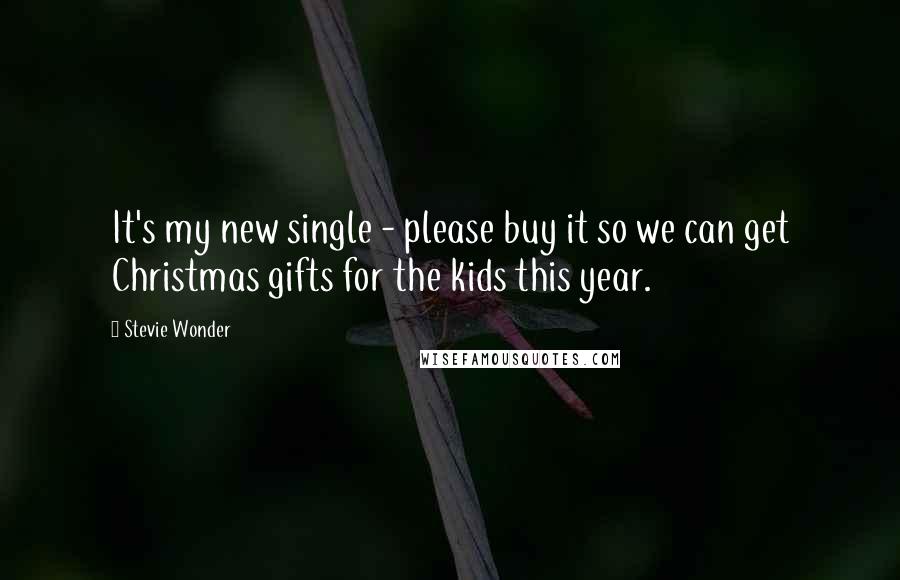 Stevie Wonder Quotes: It's my new single - please buy it so we can get Christmas gifts for the kids this year.