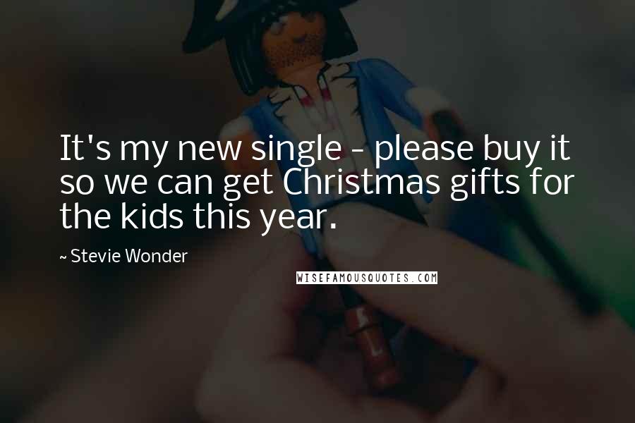 Stevie Wonder Quotes: It's my new single - please buy it so we can get Christmas gifts for the kids this year.