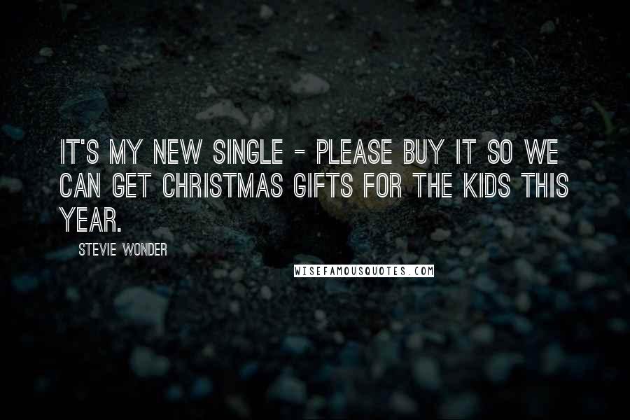 Stevie Wonder Quotes: It's my new single - please buy it so we can get Christmas gifts for the kids this year.