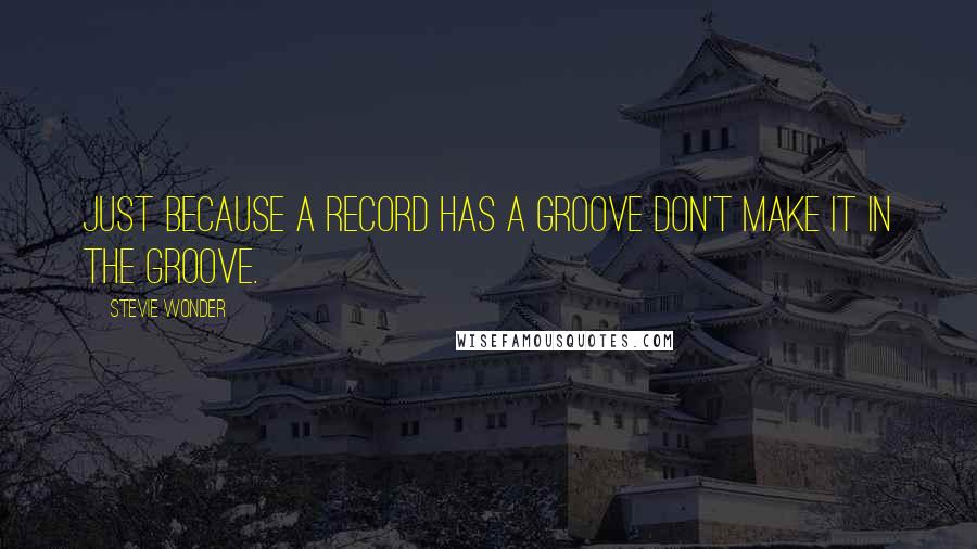 Stevie Wonder Quotes: Just because a record has a groove don't make it in the groove.