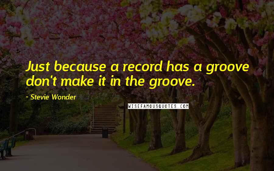 Stevie Wonder Quotes: Just because a record has a groove don't make it in the groove.