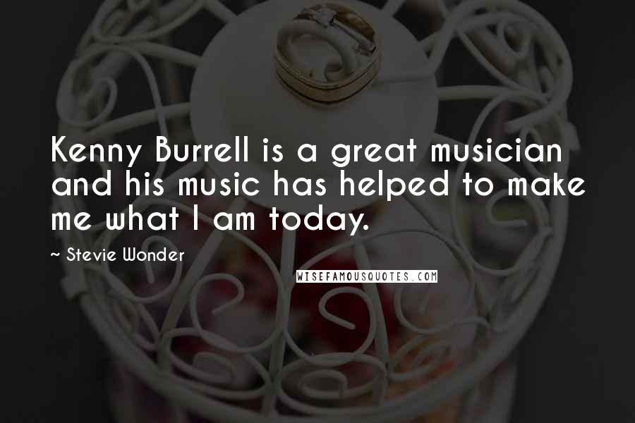 Stevie Wonder Quotes: Kenny Burrell is a great musician and his music has helped to make me what I am today.