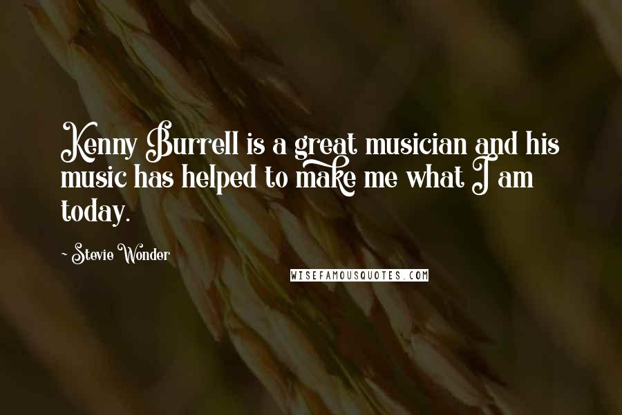 Stevie Wonder Quotes: Kenny Burrell is a great musician and his music has helped to make me what I am today.