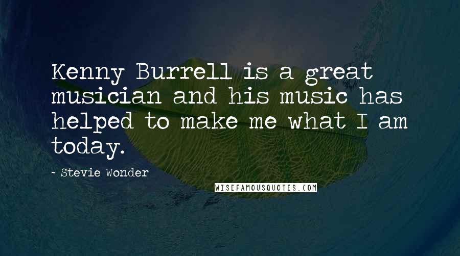 Stevie Wonder Quotes: Kenny Burrell is a great musician and his music has helped to make me what I am today.