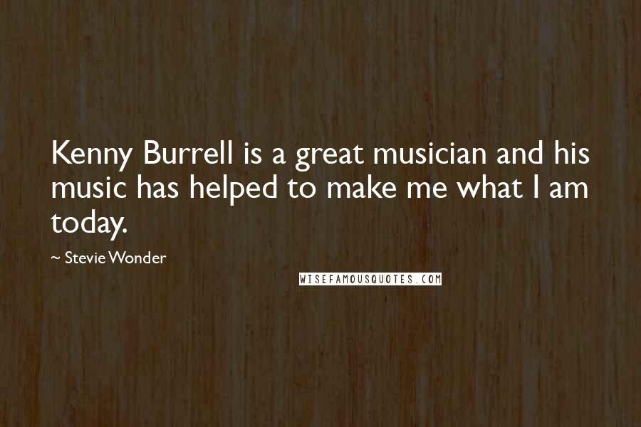 Stevie Wonder Quotes: Kenny Burrell is a great musician and his music has helped to make me what I am today.