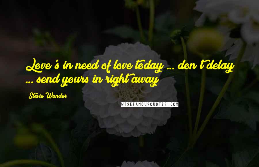 Stevie Wonder Quotes: Love's in need of love today ... don't delay ... send yours in right away